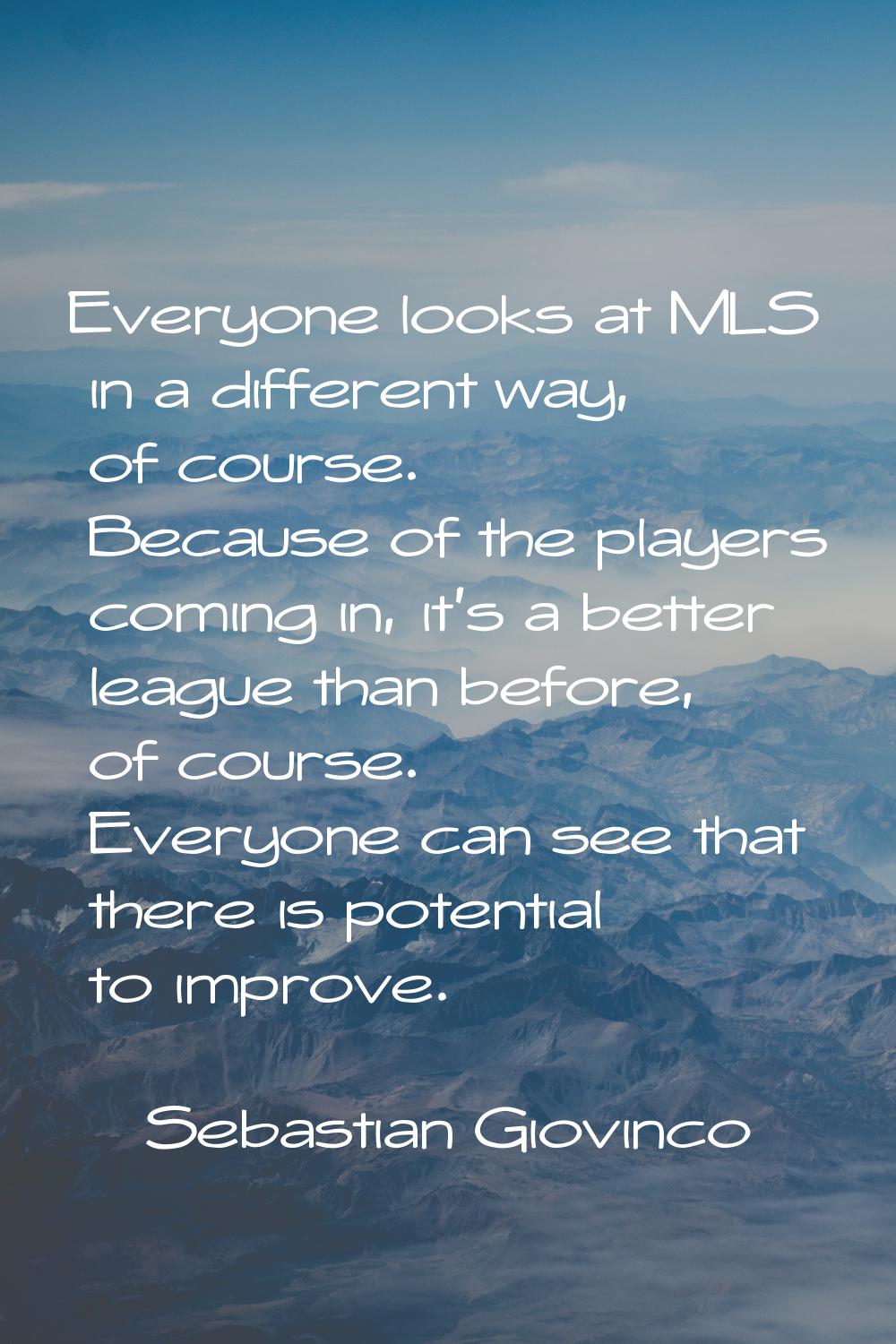 Everyone looks at MLS in a different way, of course. Because of the players coming in, it's a bette