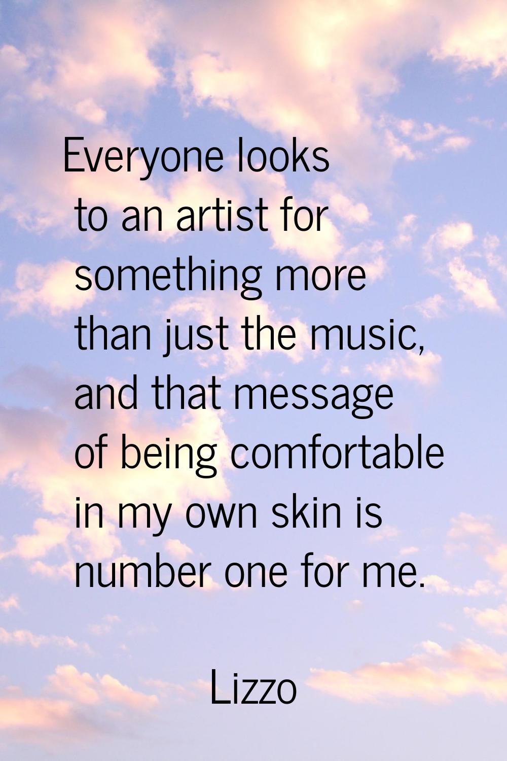 Everyone looks to an artist for something more than just the music, and that message of being comfo