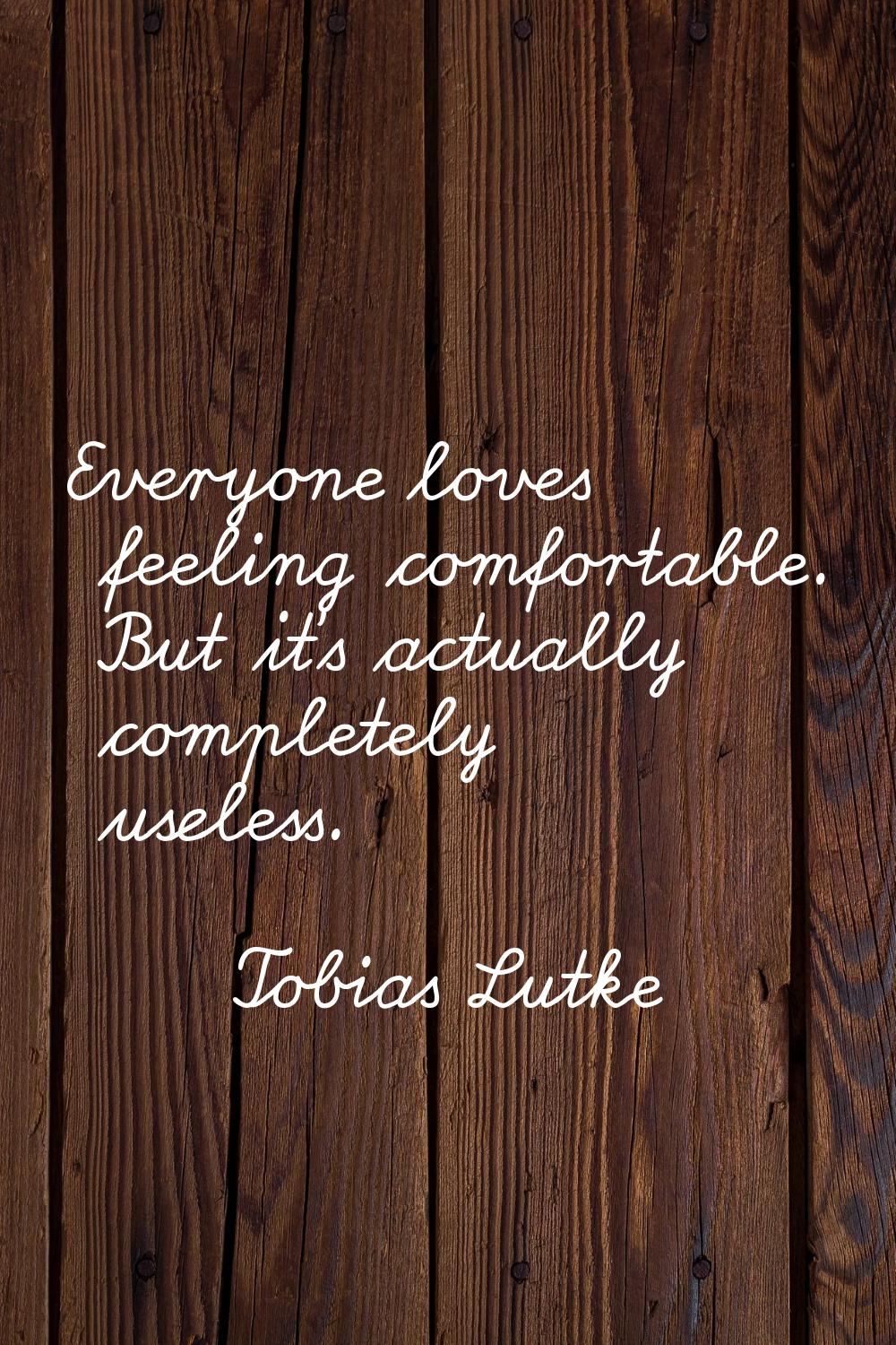 Everyone loves feeling comfortable. But it's actually completely useless.