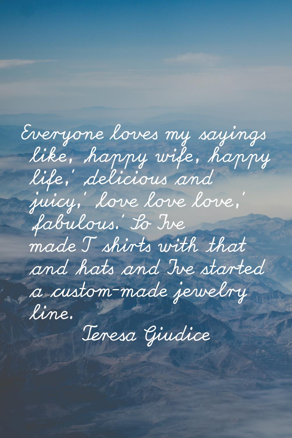 Everyone loves my sayings like, 'happy wife, happy life,' 'delicious and juicy,' 'love love love,' 