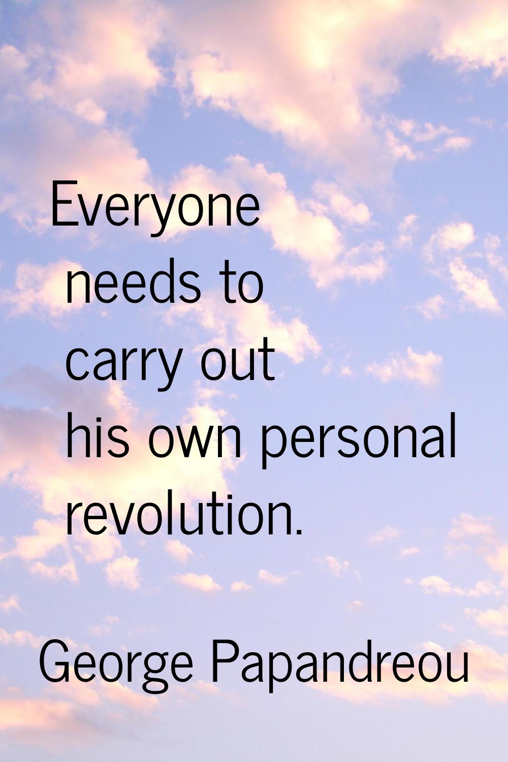 Everyone needs to carry out his own personal revolution.