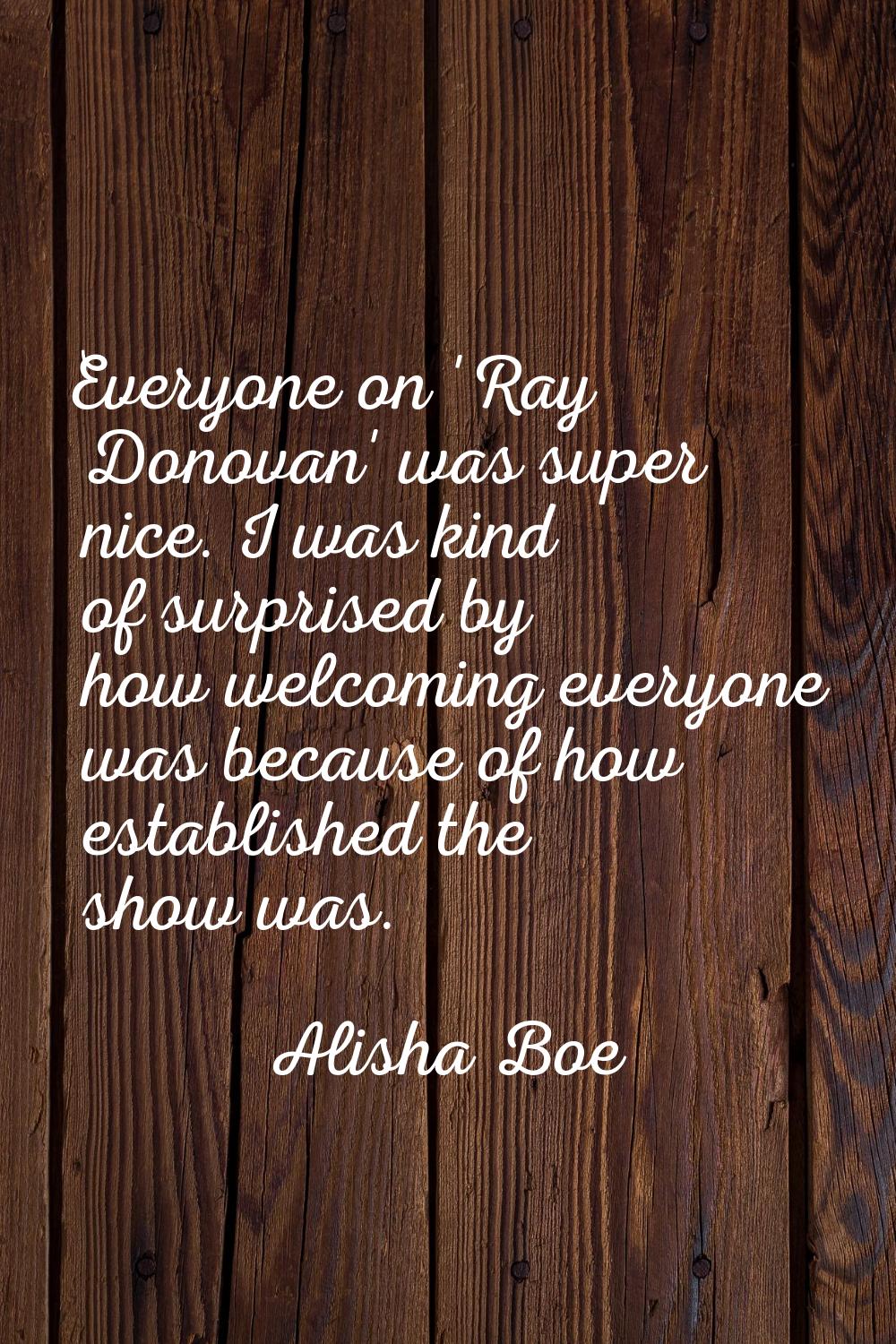 Everyone on 'Ray Donovan' was super nice. I was kind of surprised by how welcoming everyone was bec