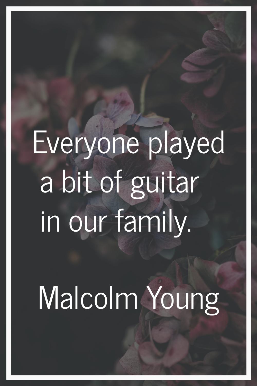 Everyone played a bit of guitar in our family.