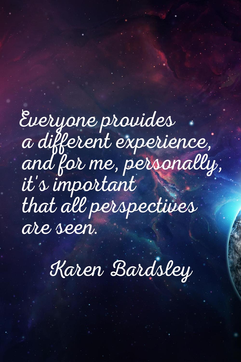 Everyone provides a different experience, and for me, personally, it's important that all perspecti