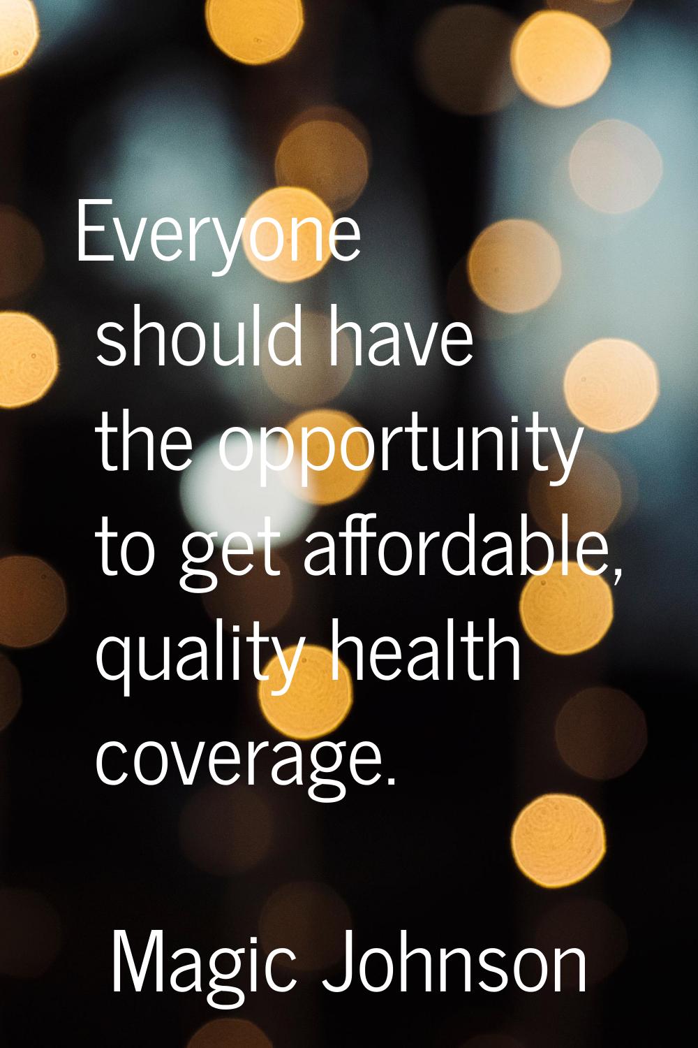 Everyone should have the opportunity to get affordable, quality health coverage.