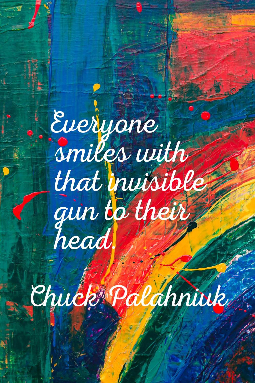 Everyone smiles with that invisible gun to their head.