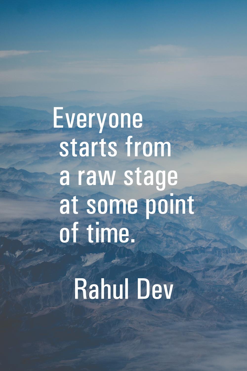 Everyone starts from a raw stage at some point of time.