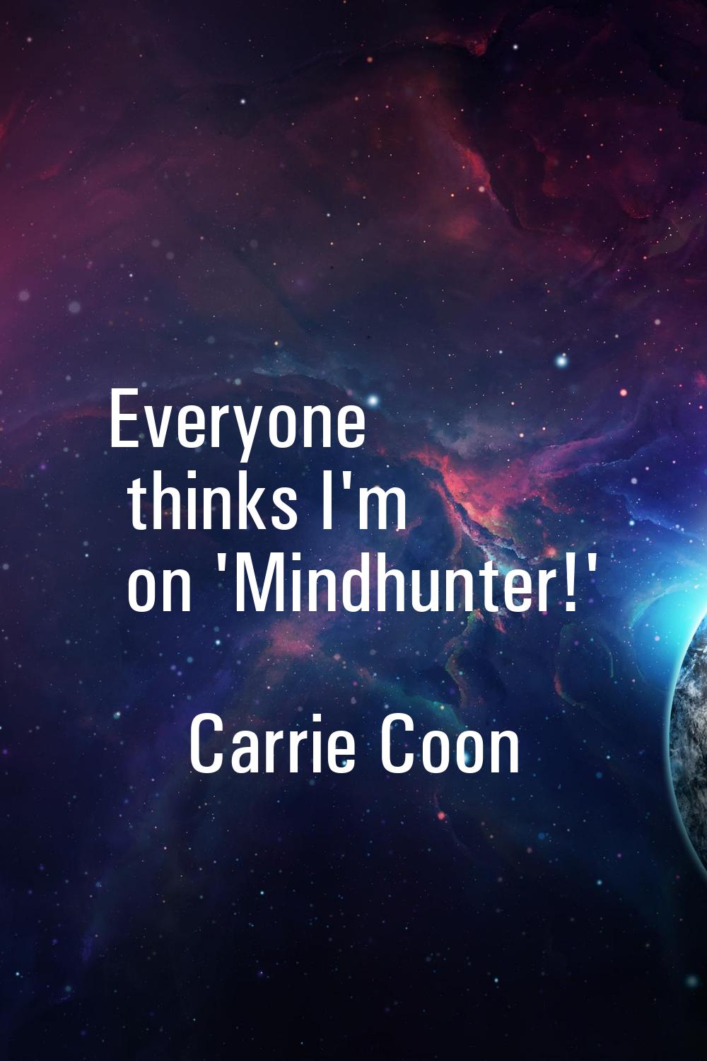Everyone thinks I'm on 'Mindhunter!'