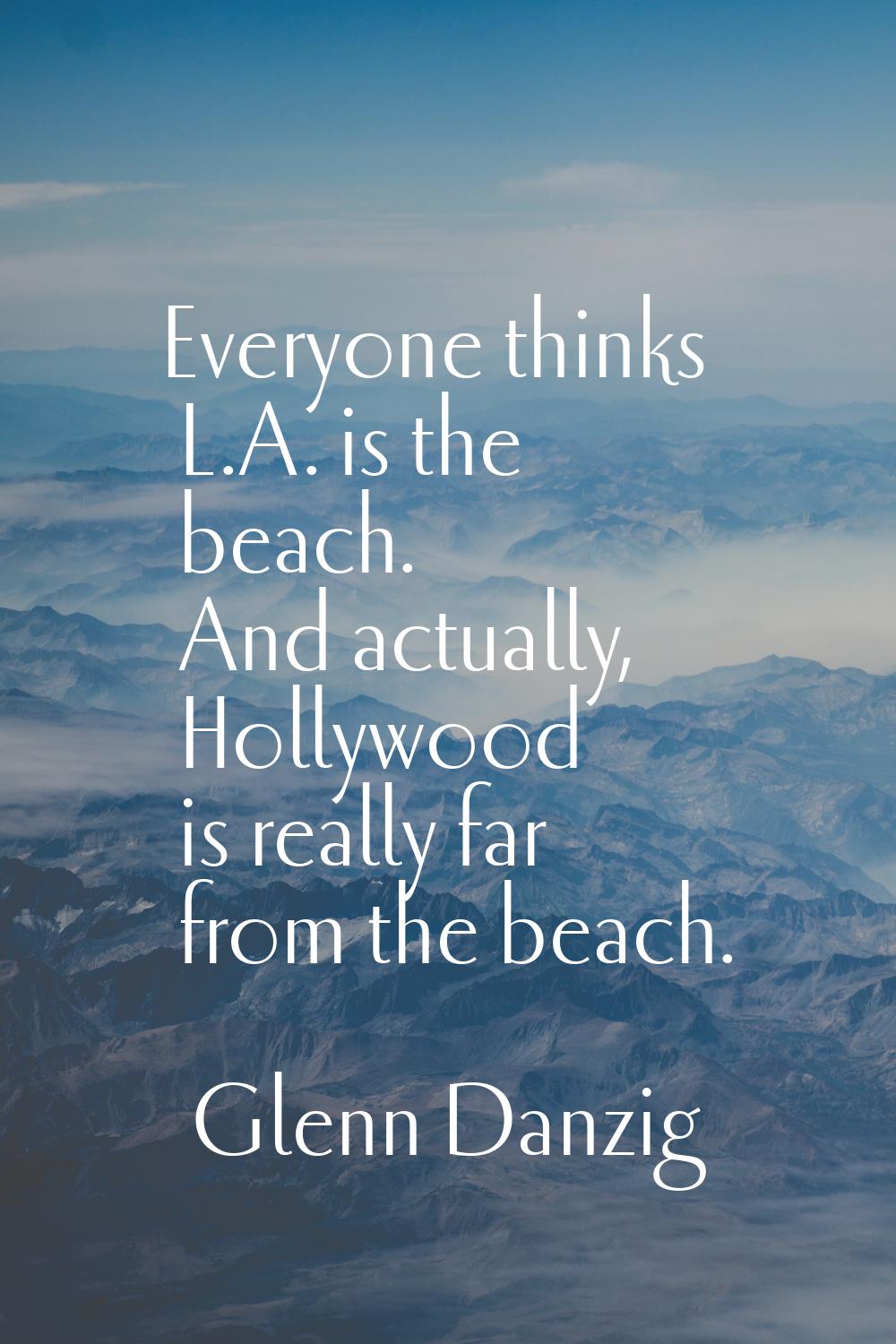 Everyone thinks L.A. is the beach. And actually, Hollywood is really far from the beach.