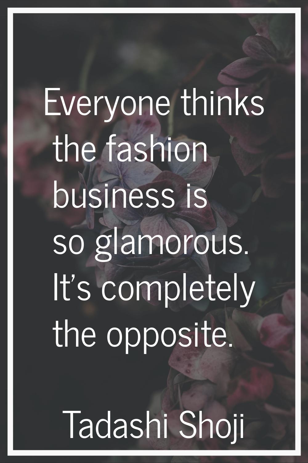Everyone thinks the fashion business is so glamorous. It's completely the opposite.