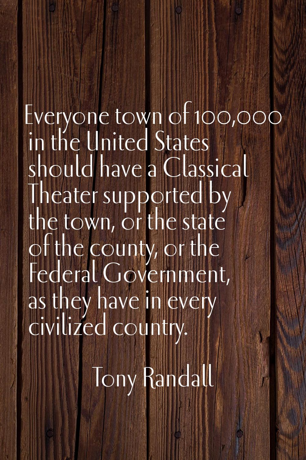 Everyone town of 100,000 in the United States should have a Classical Theater supported by the town