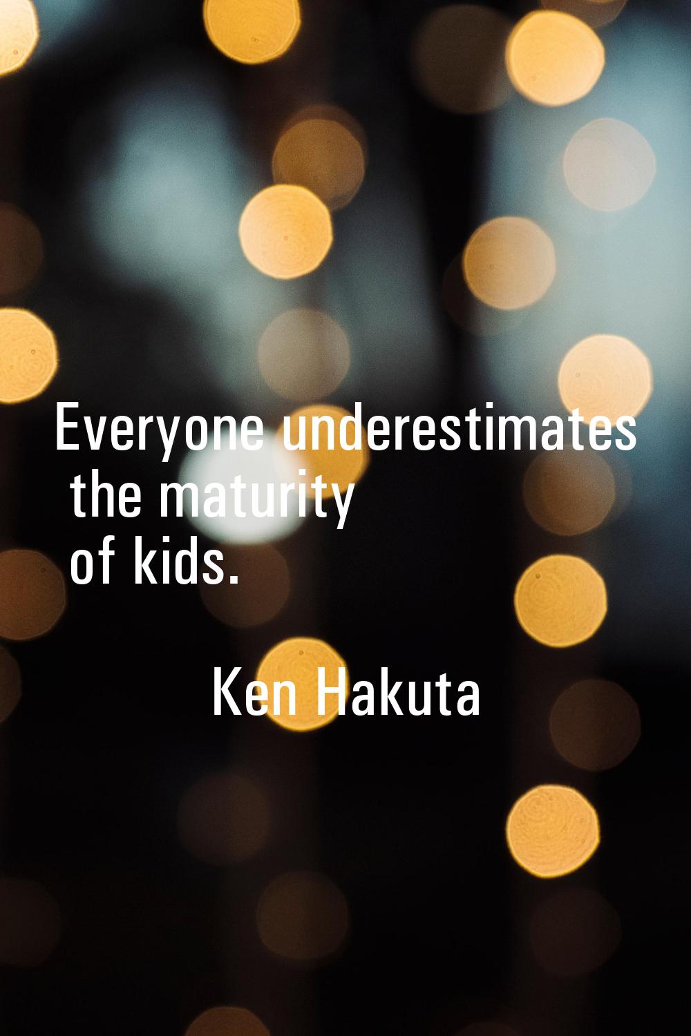 Everyone underestimates the maturity of kids.