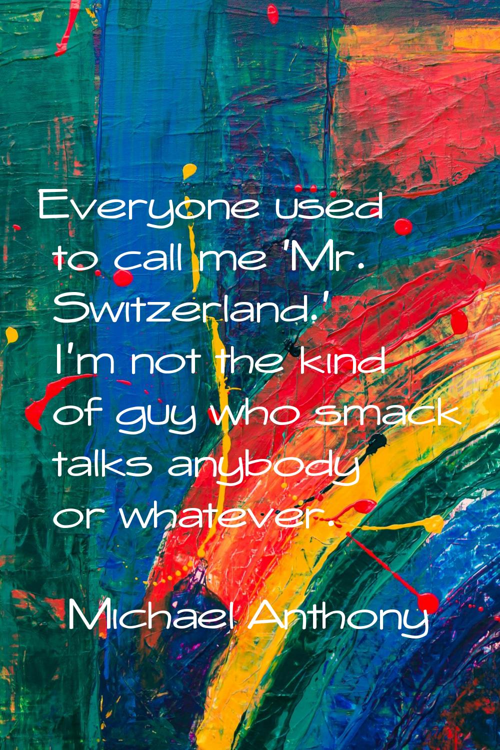 Everyone used to call me 'Mr. Switzerland.' I'm not the kind of guy who smack talks anybody or what