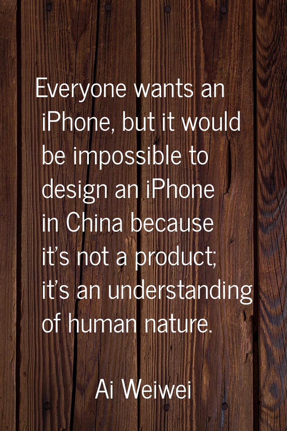 Everyone wants an iPhone, but it would be impossible to design an iPhone in China because it's not 