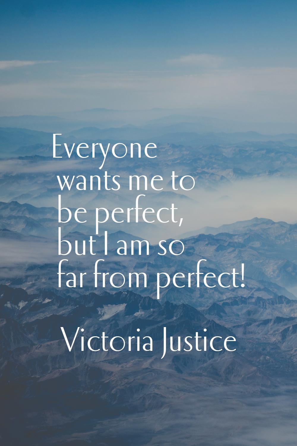 Everyone wants me to be perfect, but I am so far from perfect!