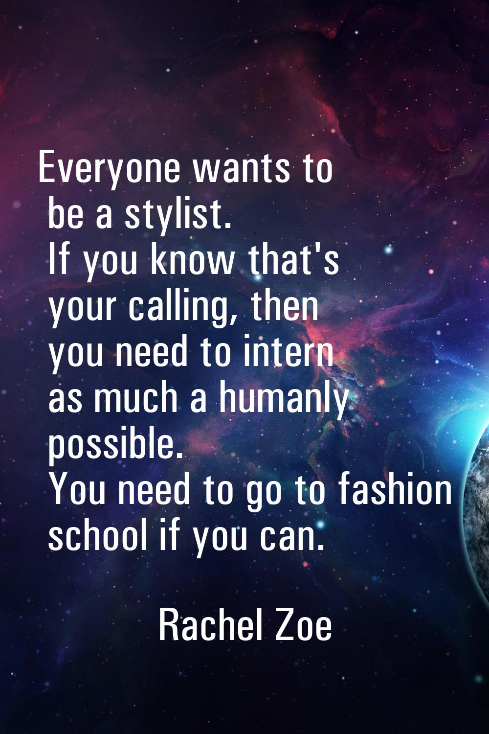 Everyone wants to be a stylist. If you know that's your calling, then you need to intern as much a 