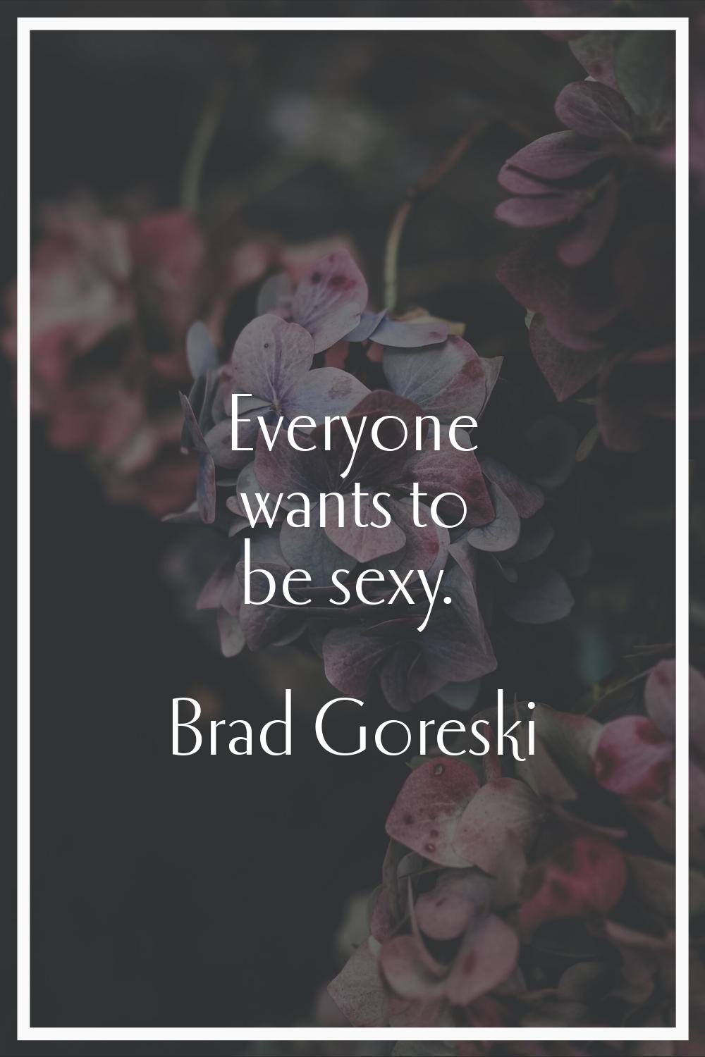 Everyone wants to be sexy.