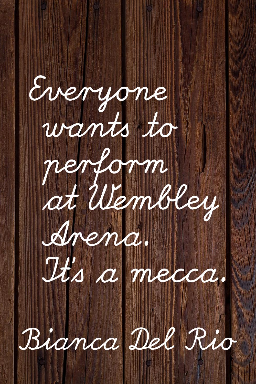 Everyone wants to perform at Wembley Arena. It's a mecca.