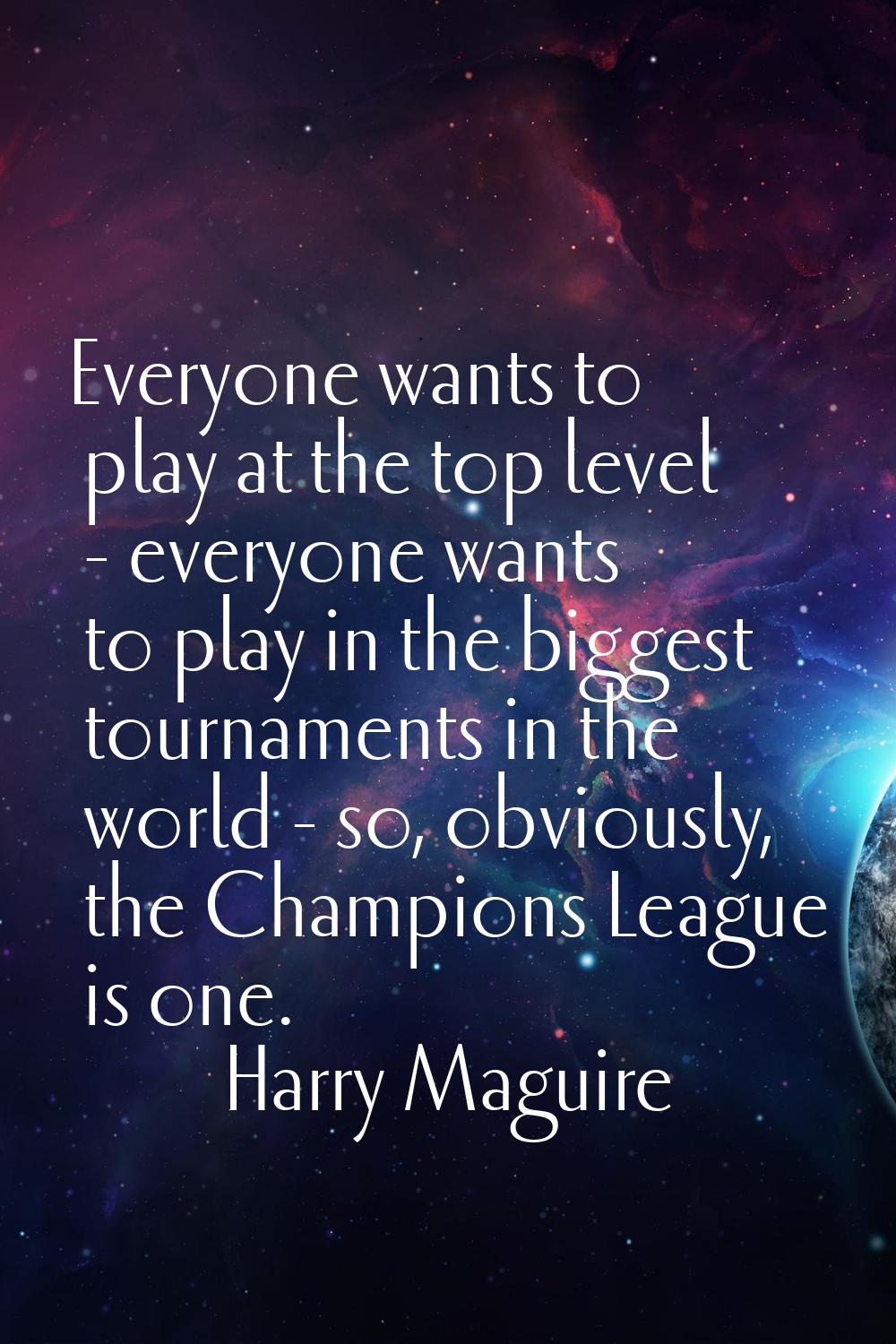 Everyone wants to play at the top level - everyone wants to play in the biggest tournaments in the 