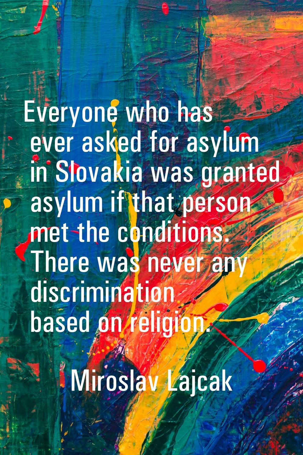 Everyone who has ever asked for asylum in Slovakia was granted asylum if that person met the condit