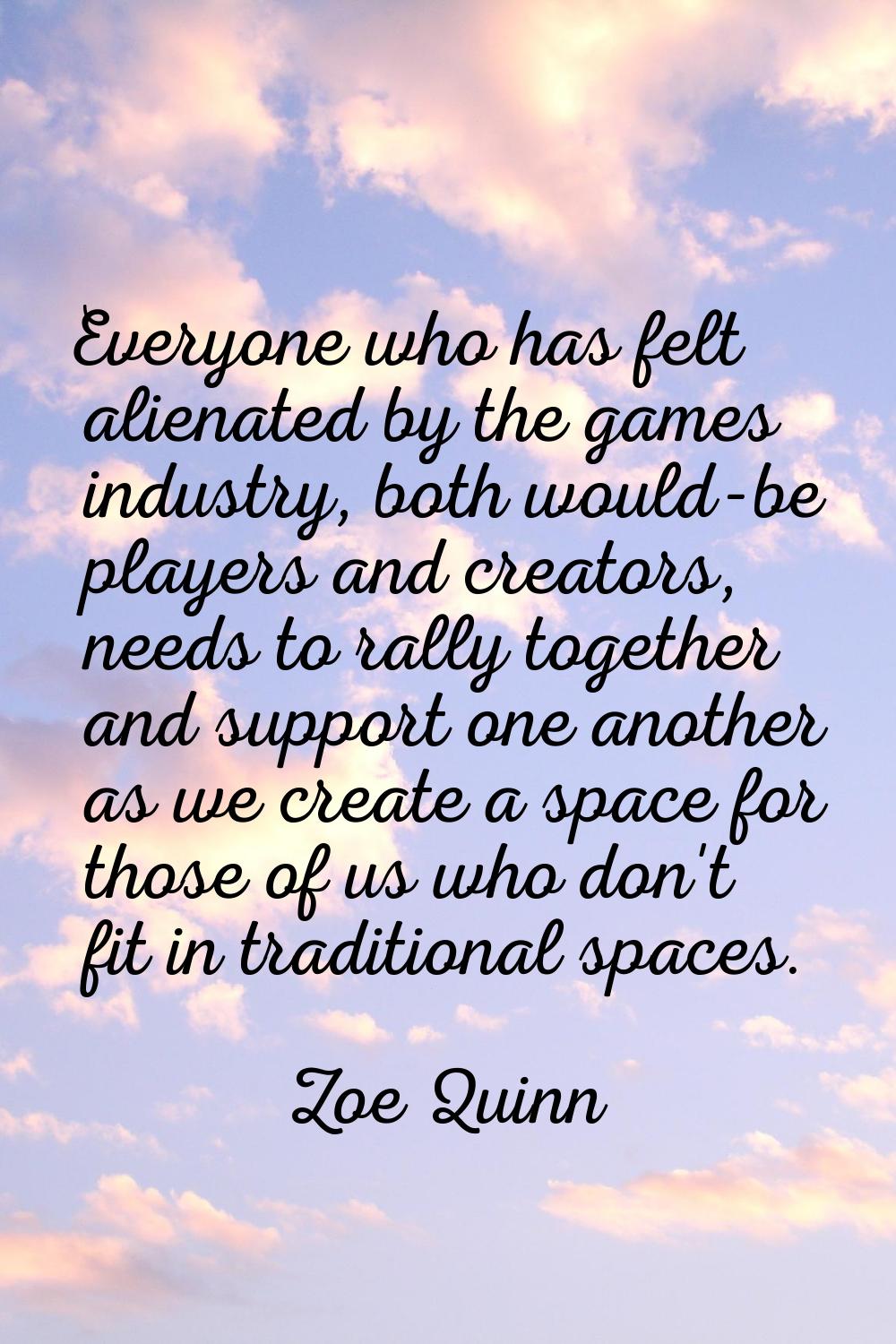 Everyone who has felt alienated by the games industry, both would-be players and creators, needs to