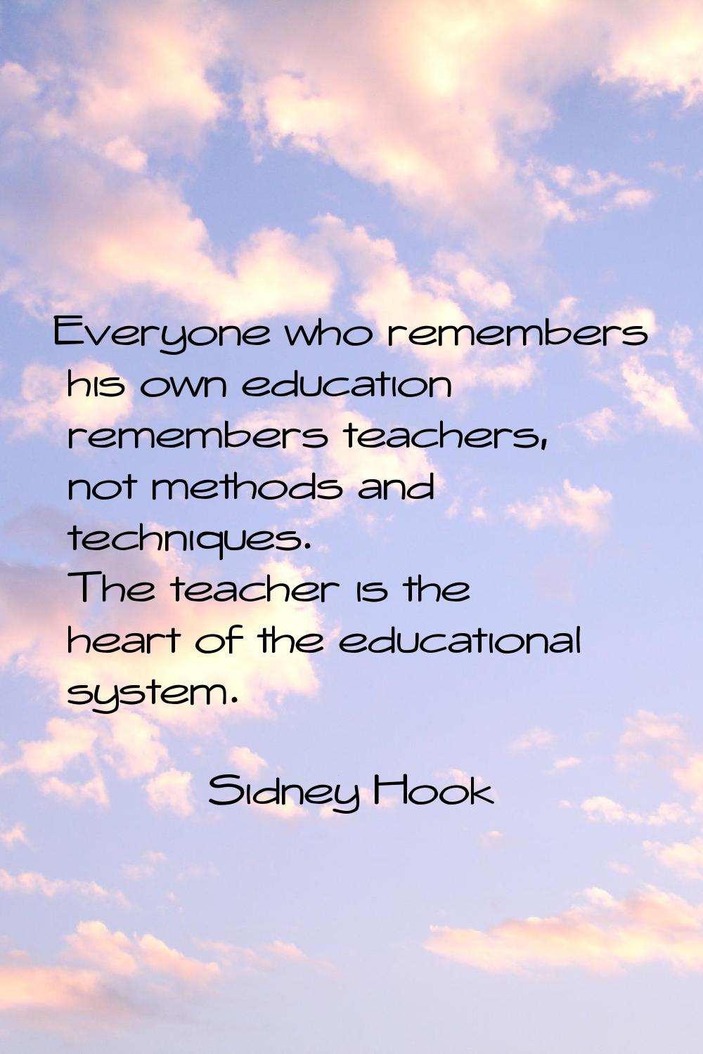 Everyone who remembers his own education remembers teachers, not methods and techniques. The teache