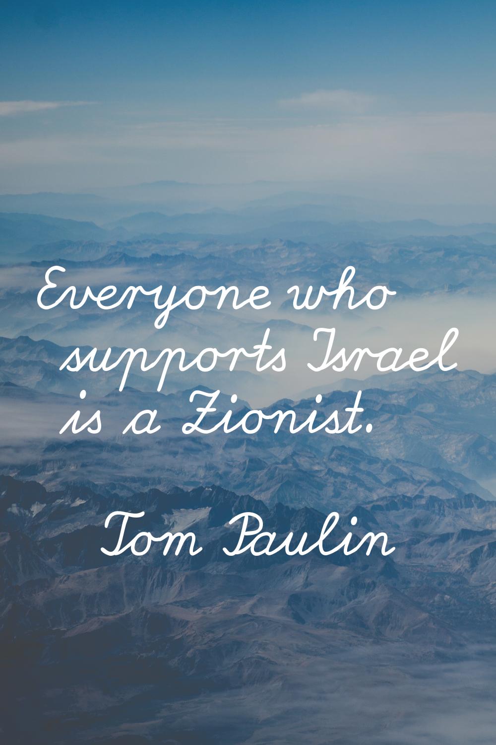 Everyone who supports Israel is a Zionist.