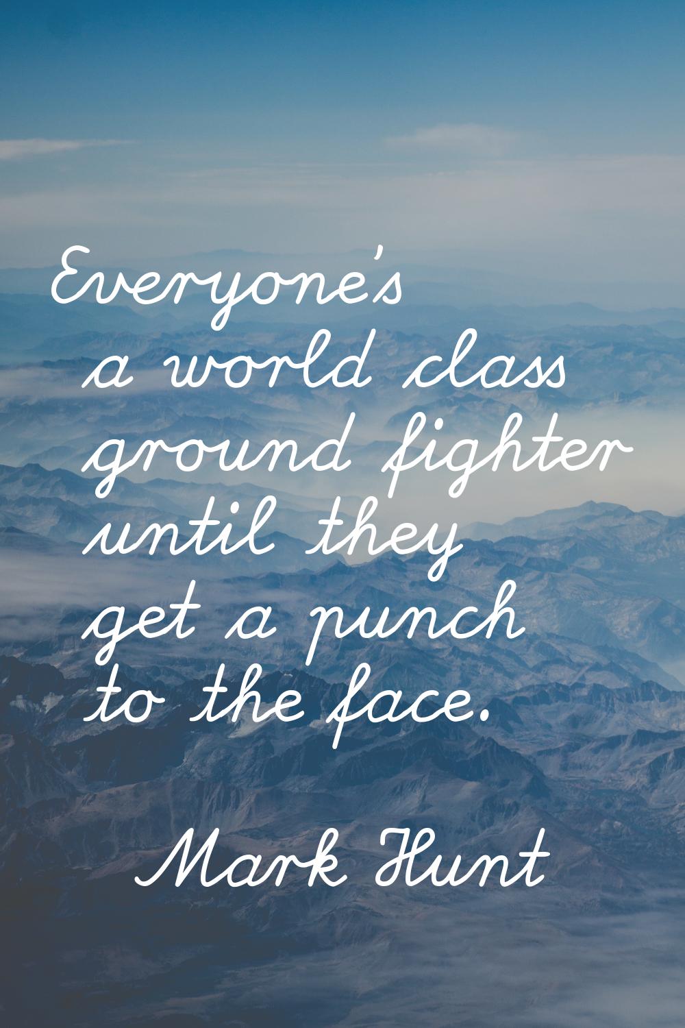Everyone's a world class ground fighter until they get a punch to the face.