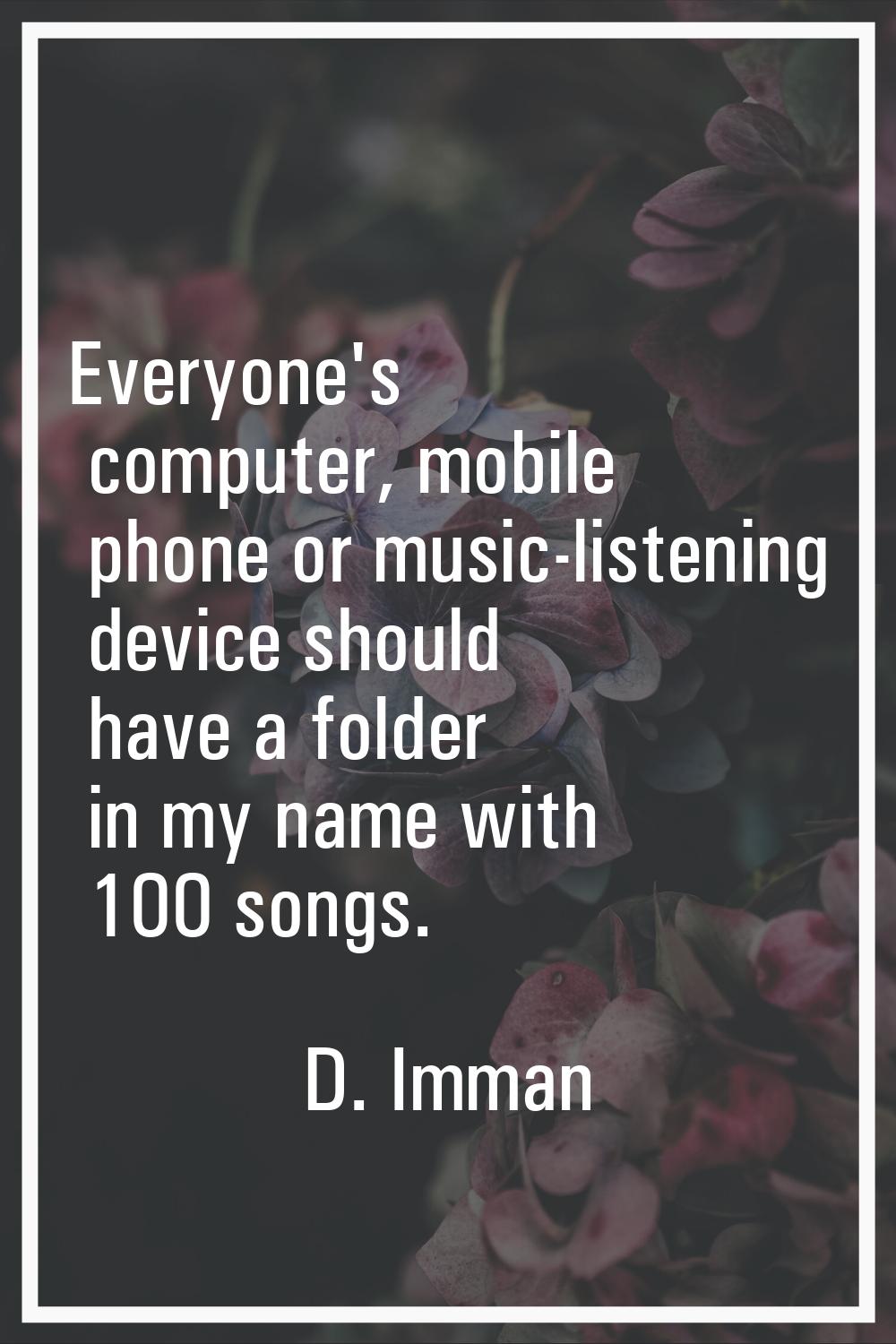Everyone's computer, mobile phone or music-listening device should have a folder in my name with 10
