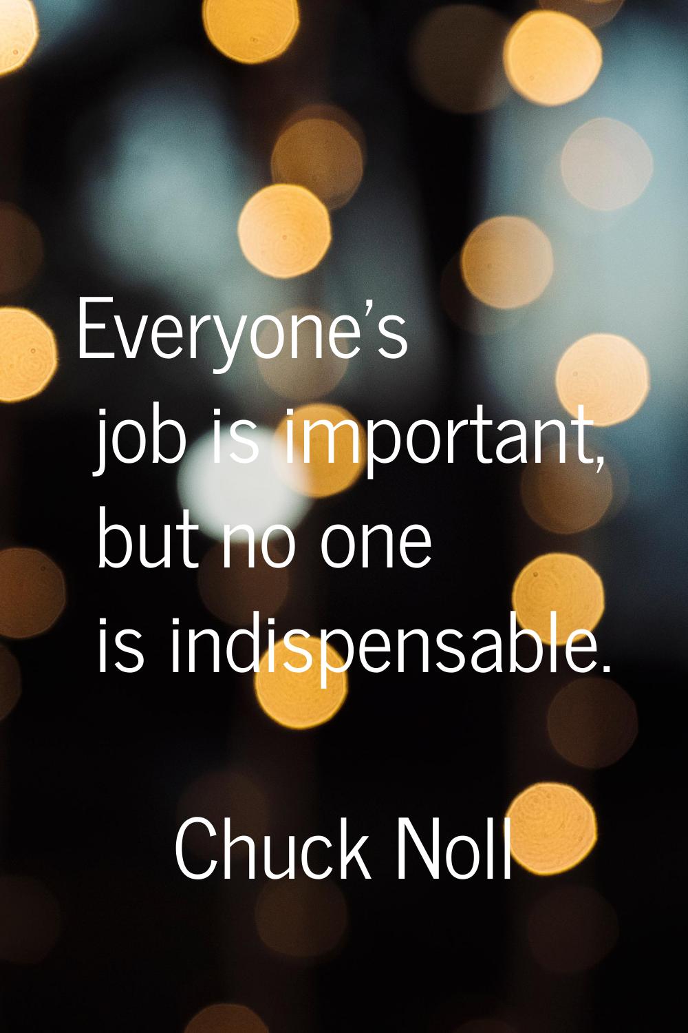 Everyone's job is important, but no one is indispensable.