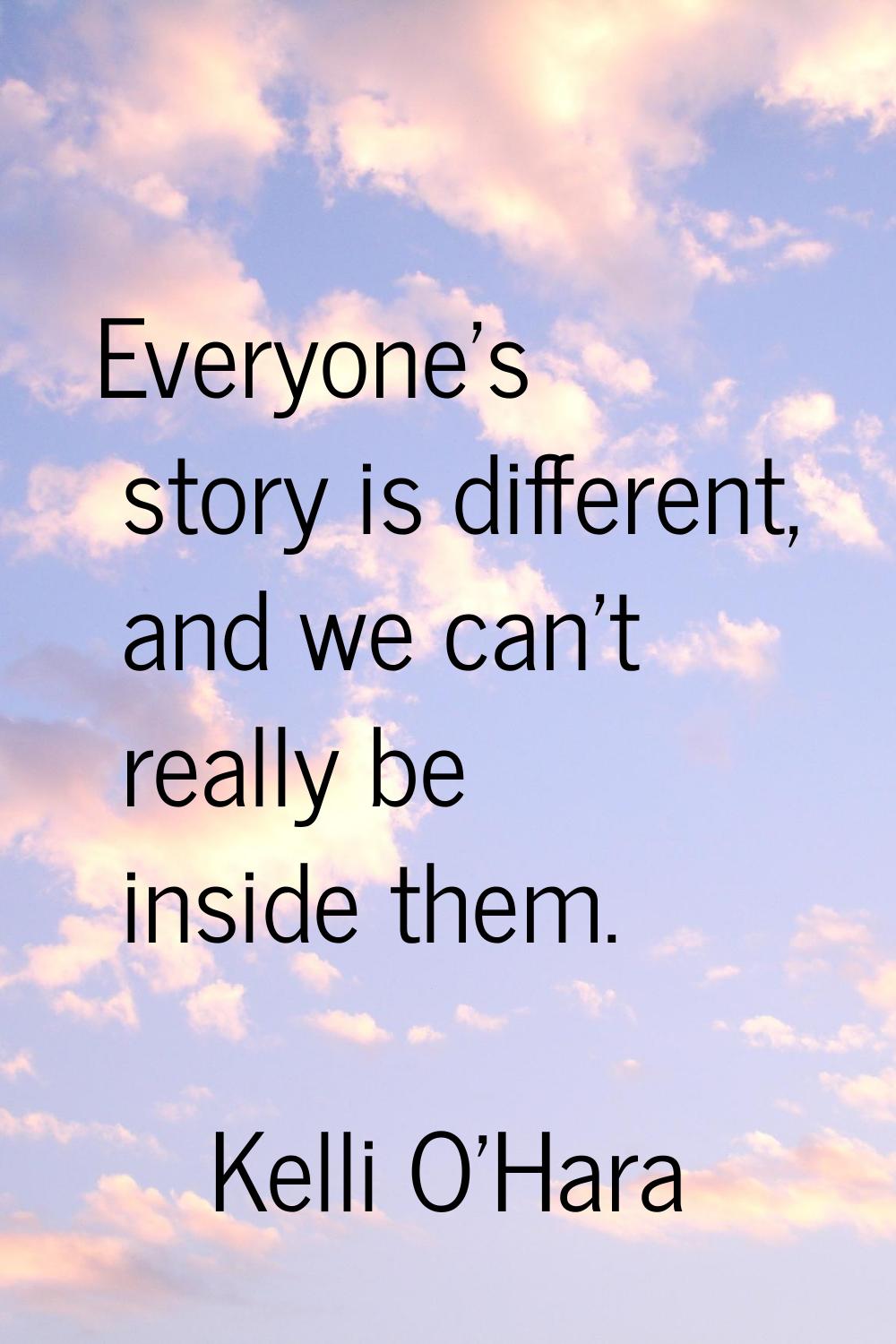 Everyone's story is different, and we can't really be inside them.