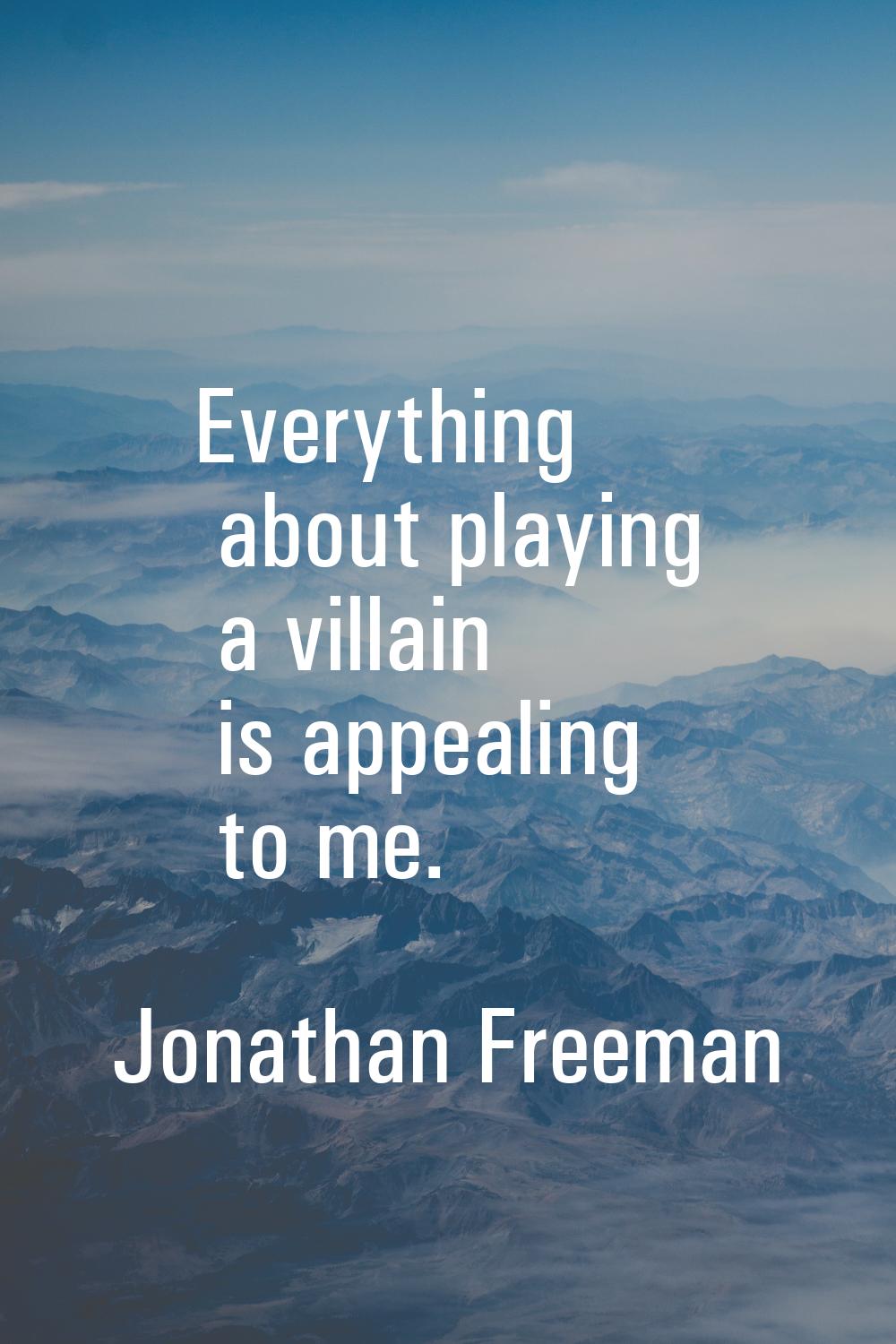 Everything about playing a villain is appealing to me.