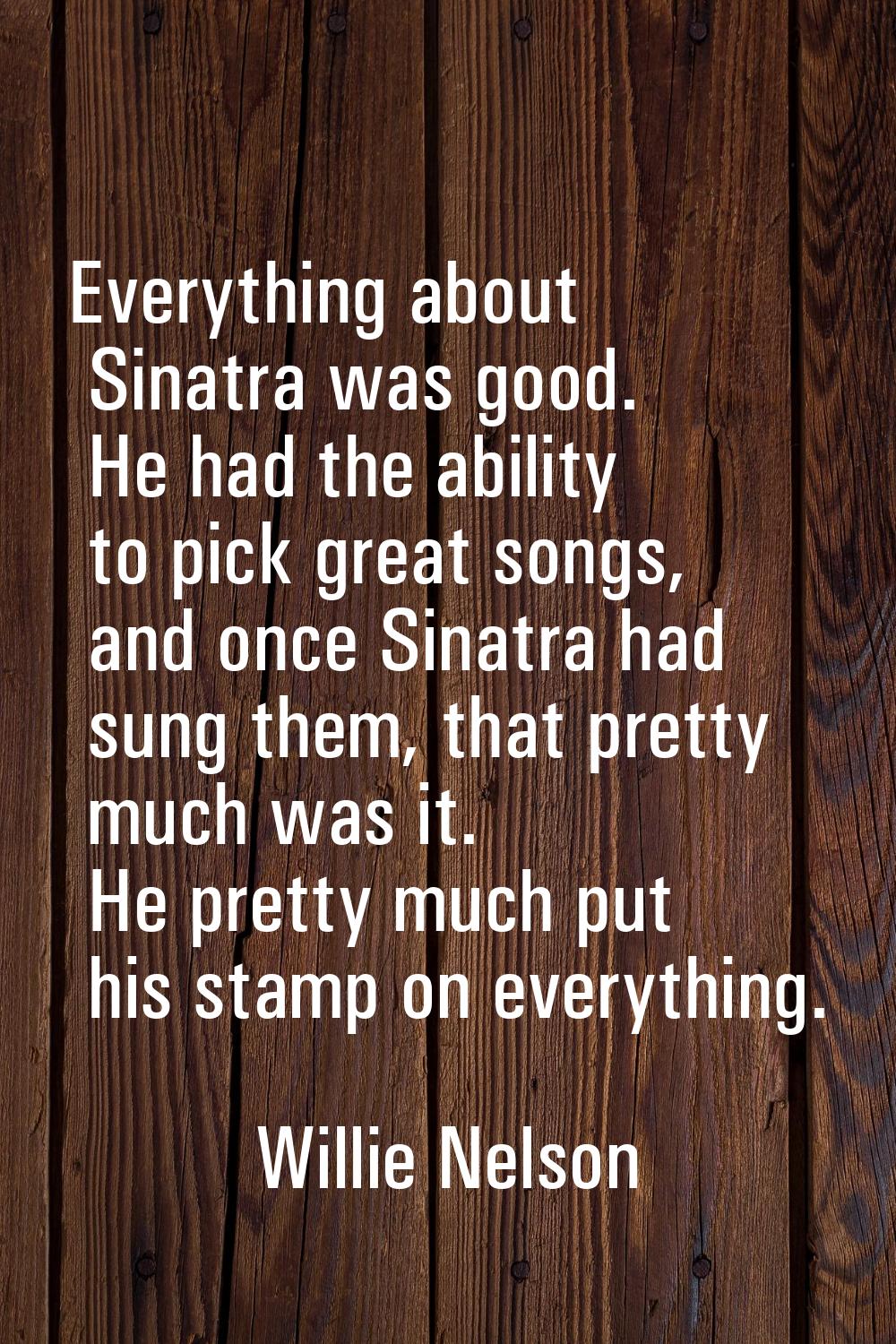 Everything about Sinatra was good. He had the ability to pick great songs, and once Sinatra had sun