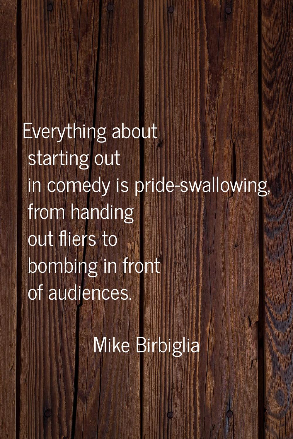 Everything about starting out in comedy is pride-swallowing, from handing out fliers to bombing in 