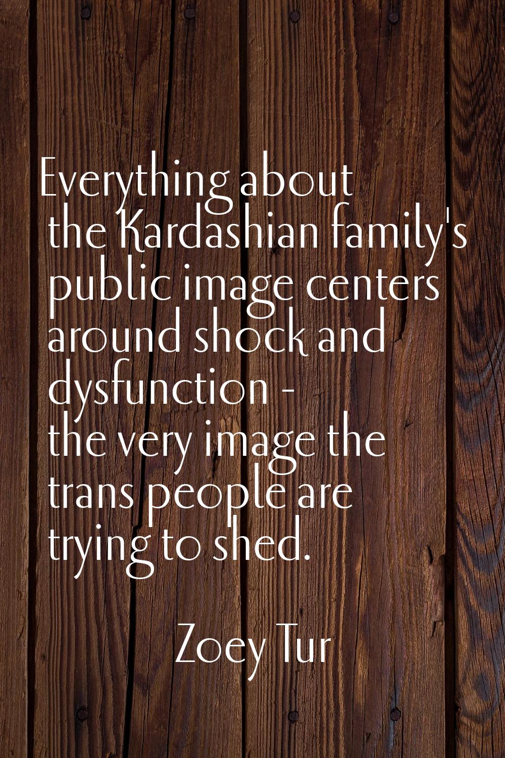 Everything about the Kardashian family's public image centers around shock and dysfunction - the ve