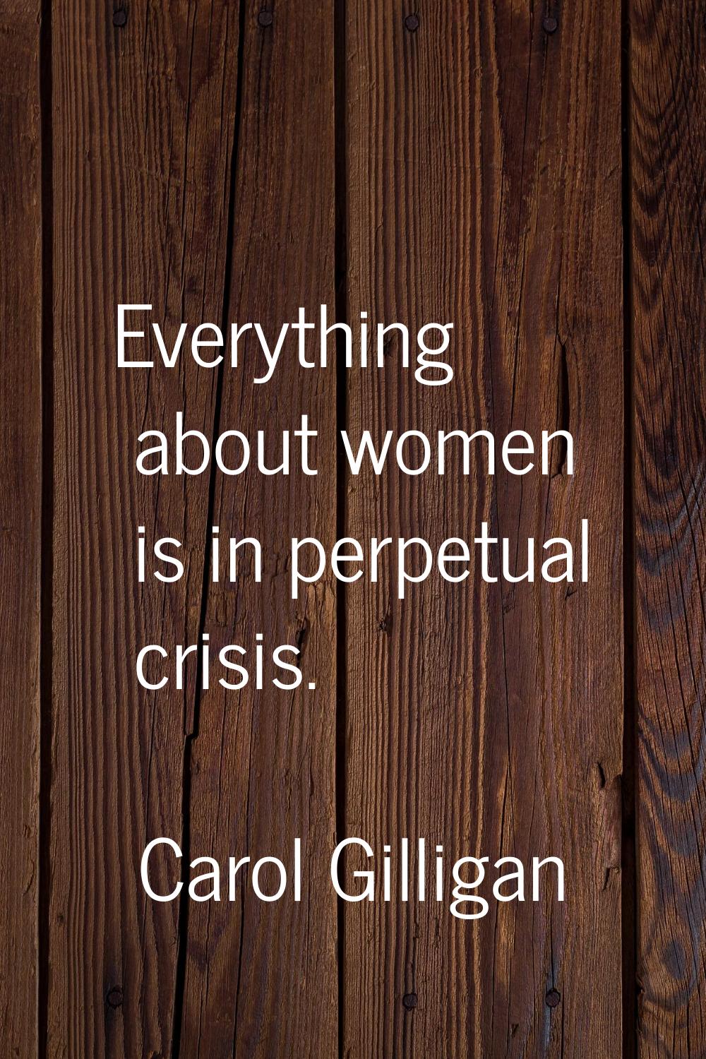 Everything about women is in perpetual crisis.