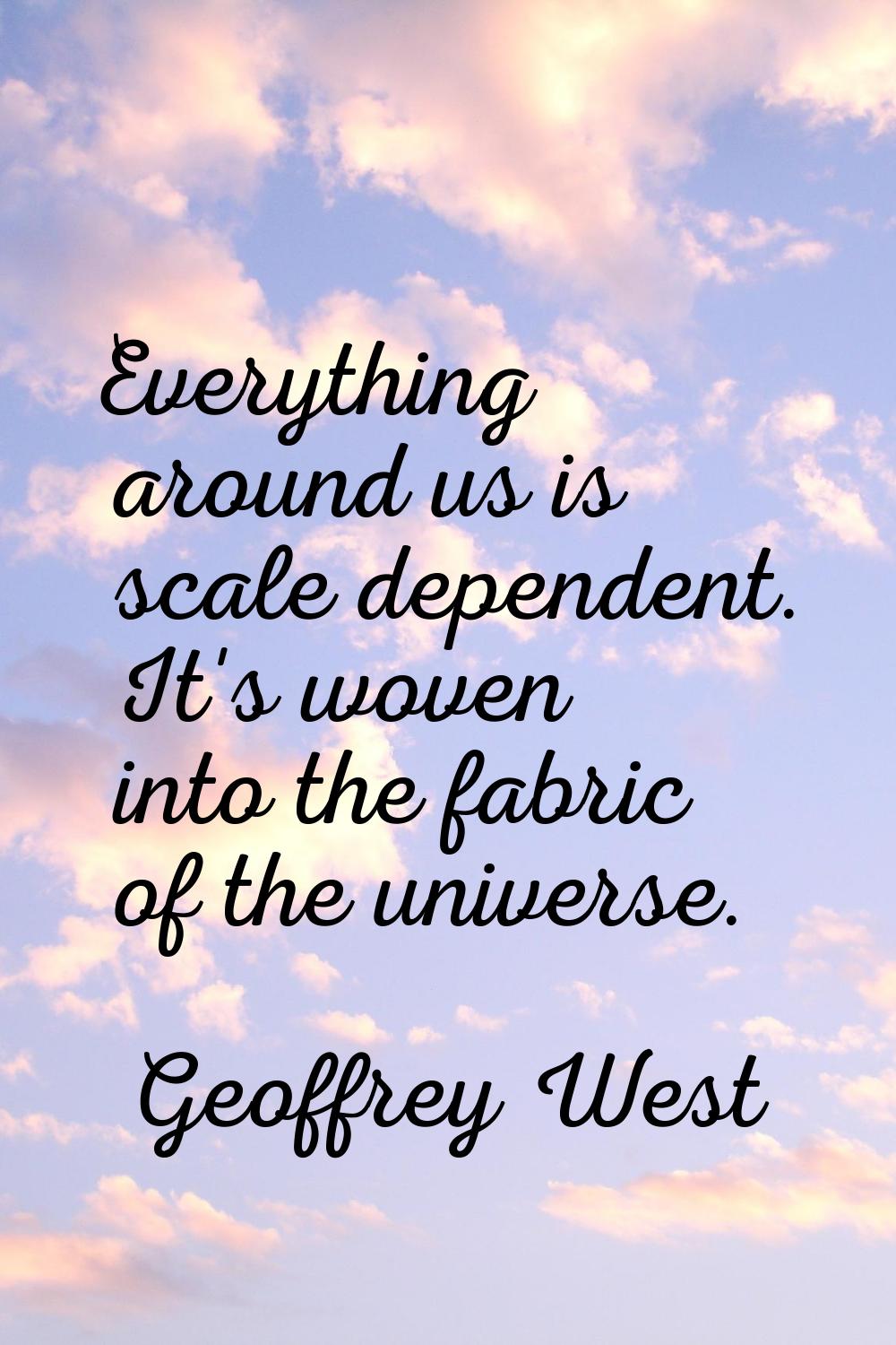 Everything around us is scale dependent. It's woven into the fabric of the universe.