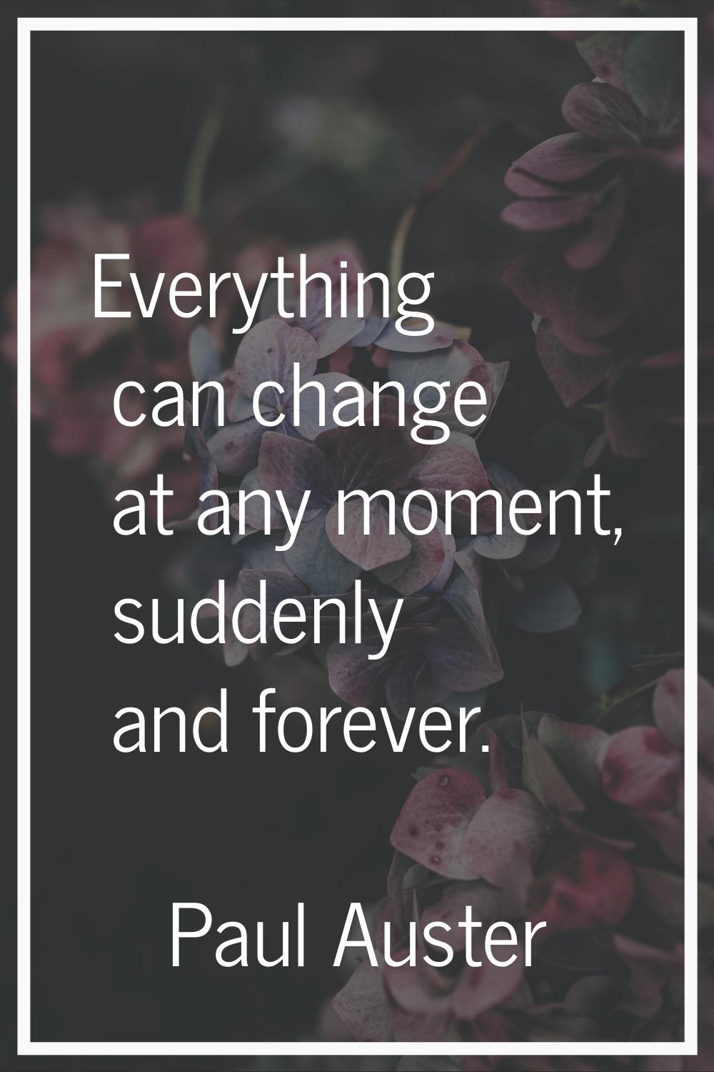 Everything can change at any moment, suddenly and forever.