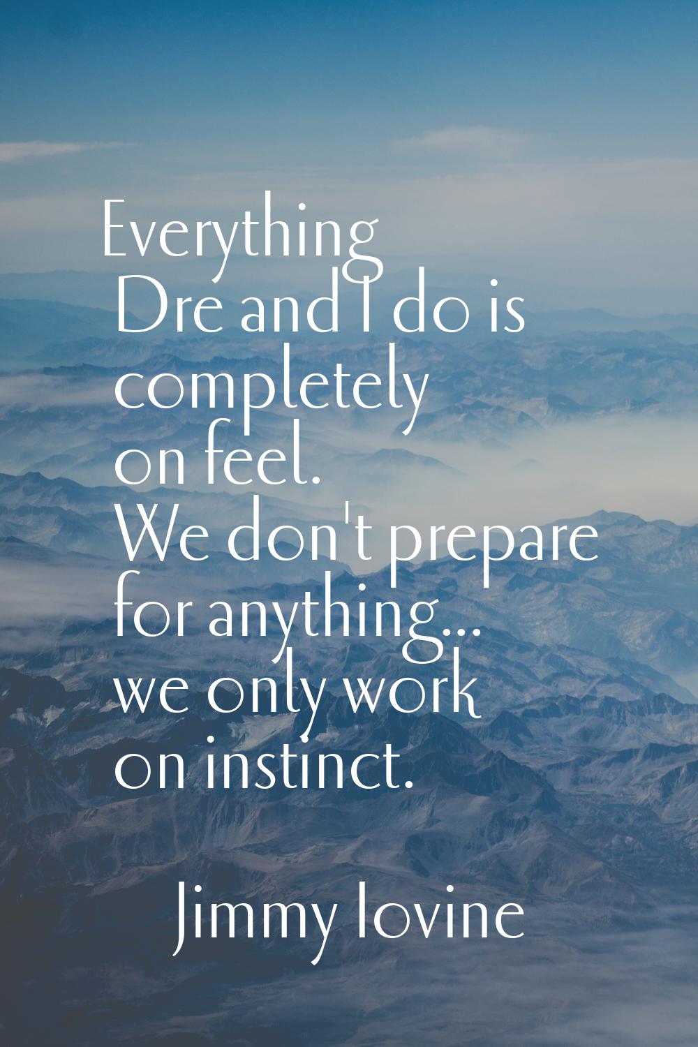 Everything Dre and I do is completely on feel. We don't prepare for anything... we only work on ins