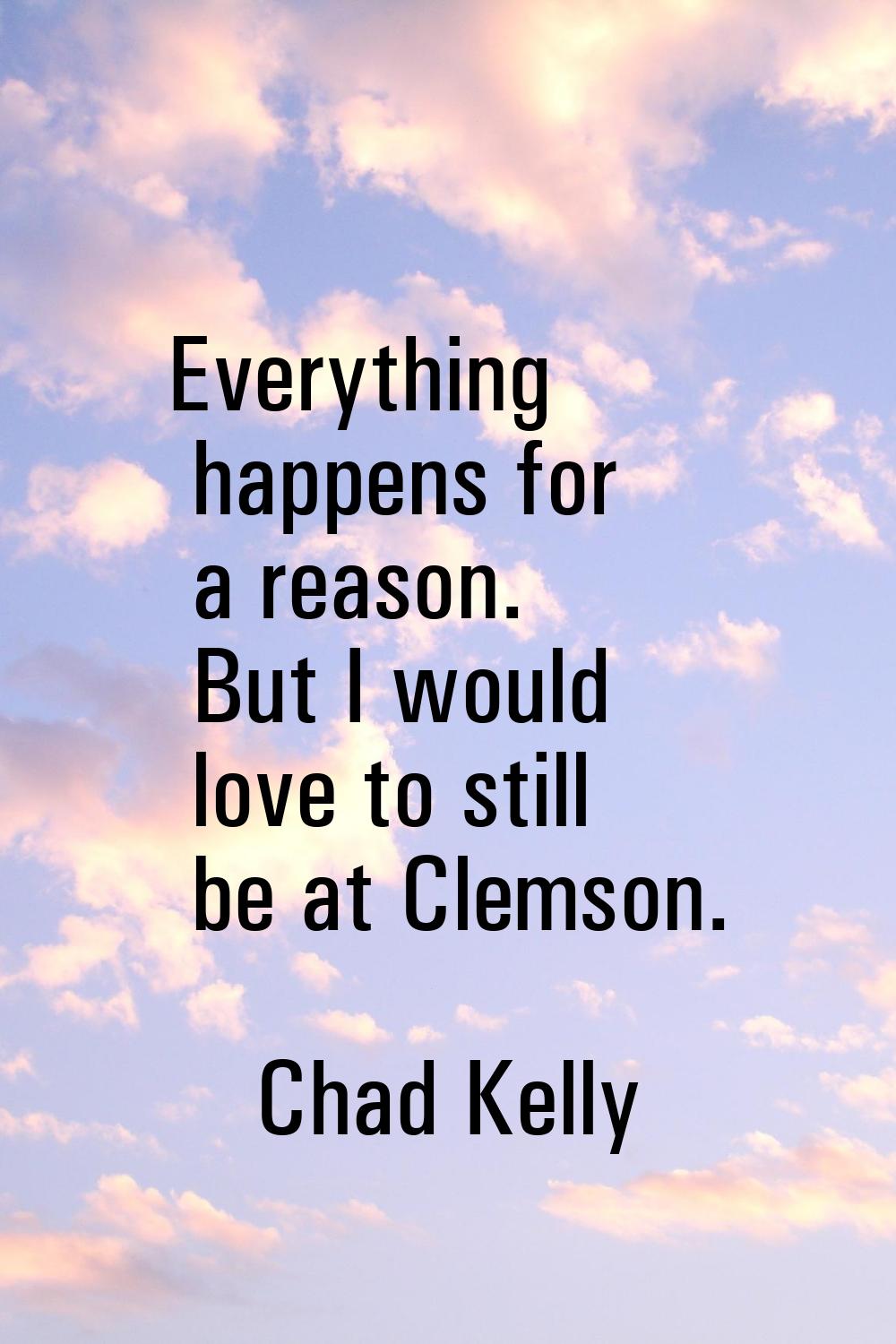 Everything happens for a reason. But I would love to still be at Clemson.