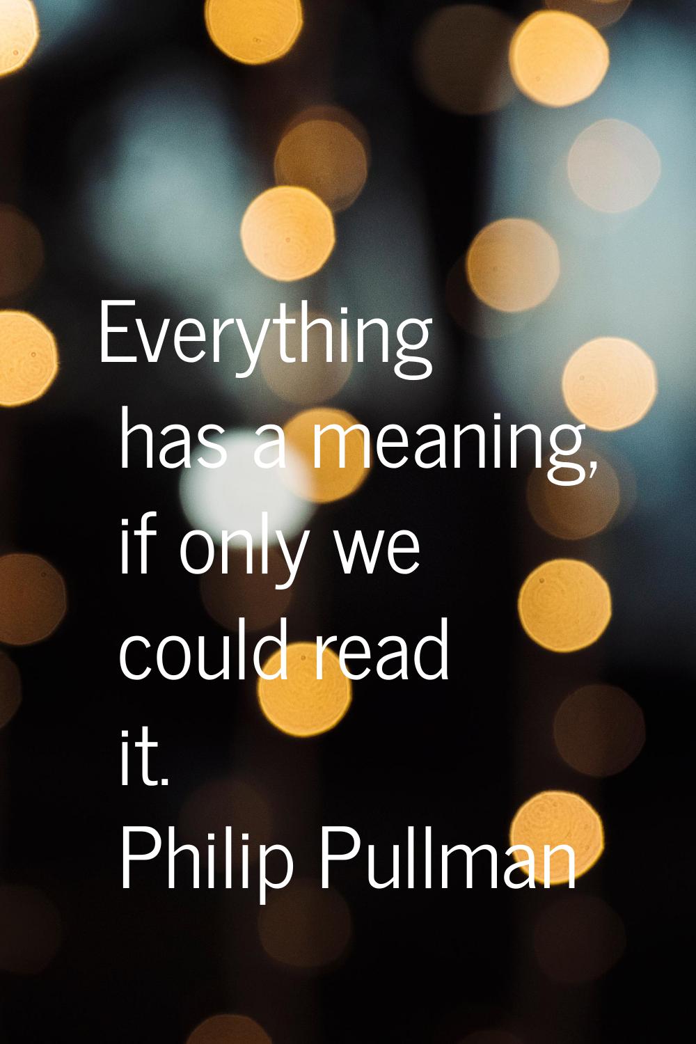 Everything has a meaning, if only we could read it.
