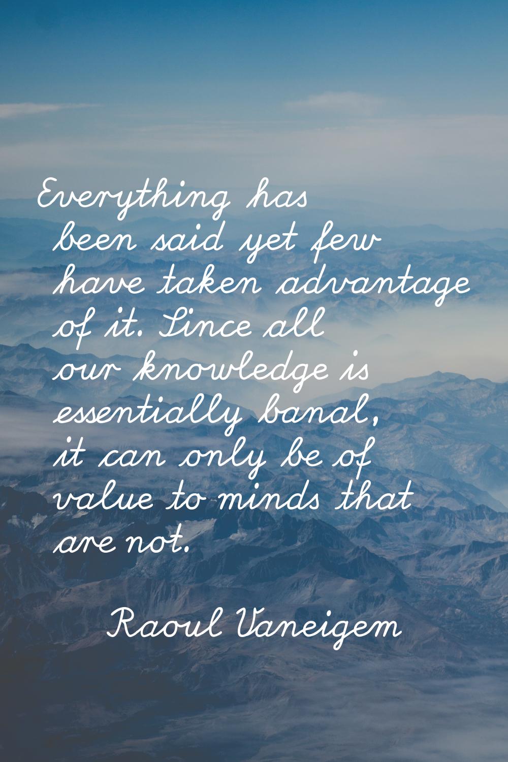 Everything has been said yet few have taken advantage of it. Since all our knowledge is essentially