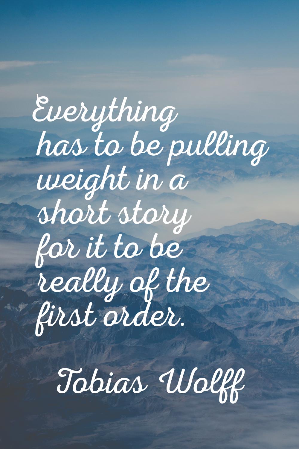 Everything has to be pulling weight in a short story for it to be really of the first order.