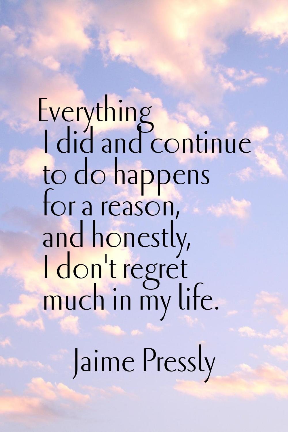 Everything I did and continue to do happens for a reason, and honestly, I don't regret much in my l