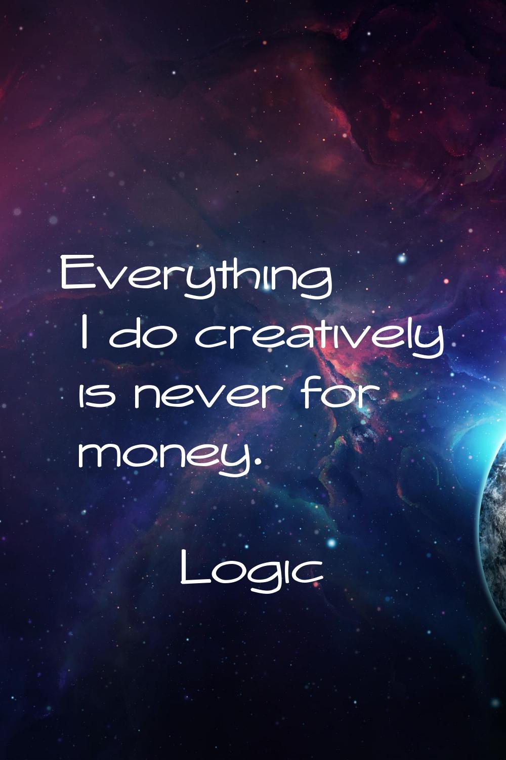 Everything I do creatively is never for money.