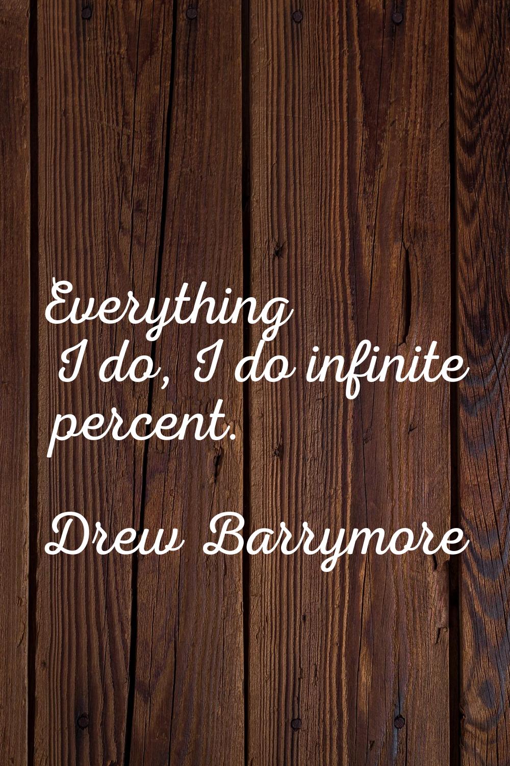 Everything I do, I do infinite percent.