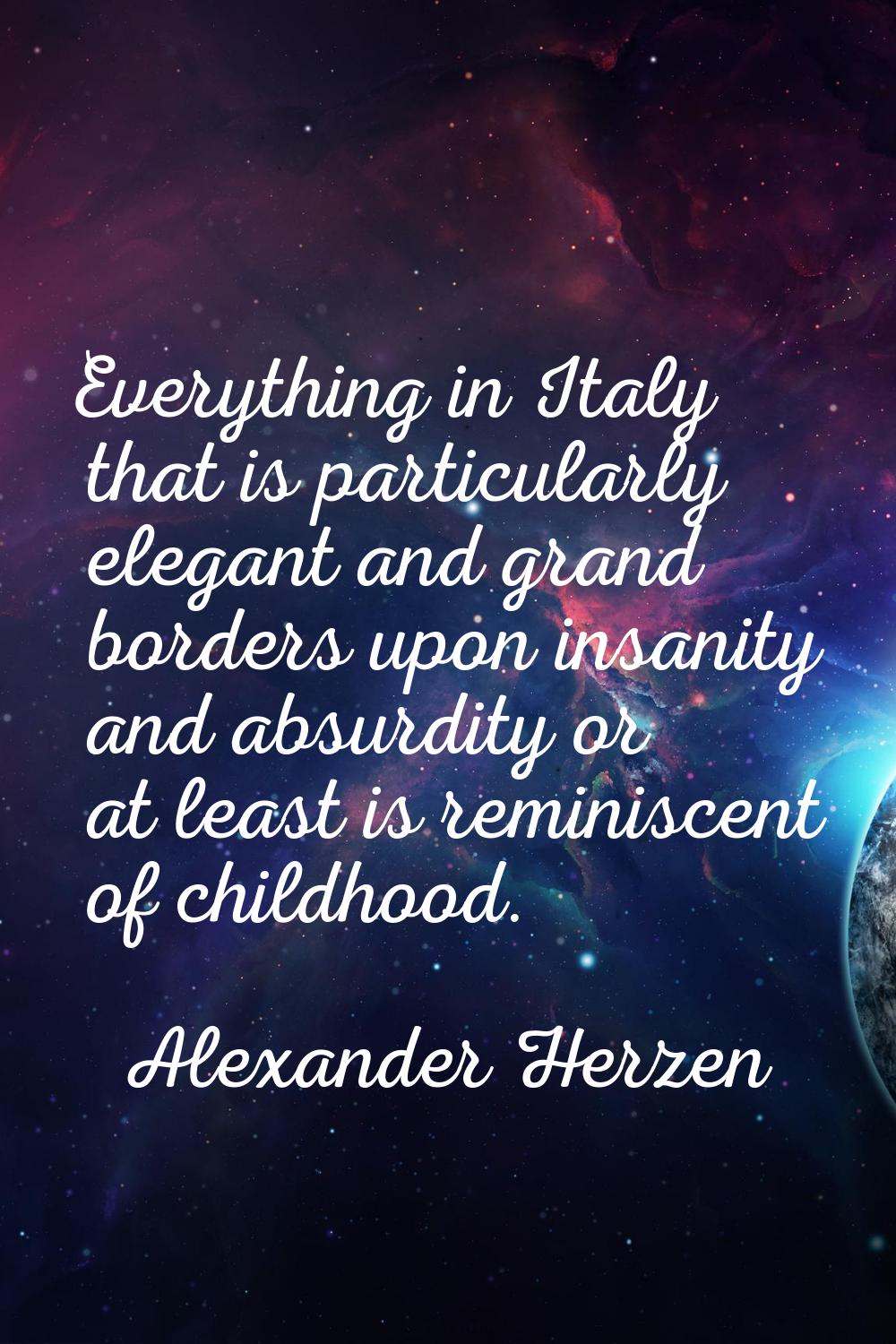 Everything in Italy that is particularly elegant and grand borders upon insanity and absurdity or a