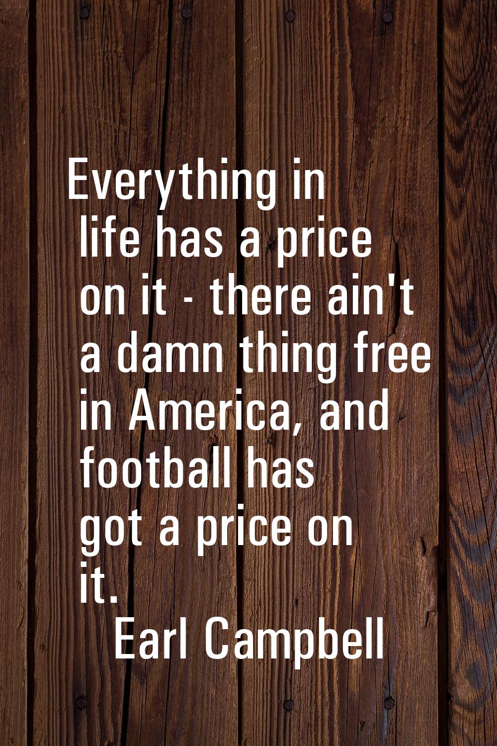 Everything in life has a price on it - there ain't a damn thing free in America, and football has g