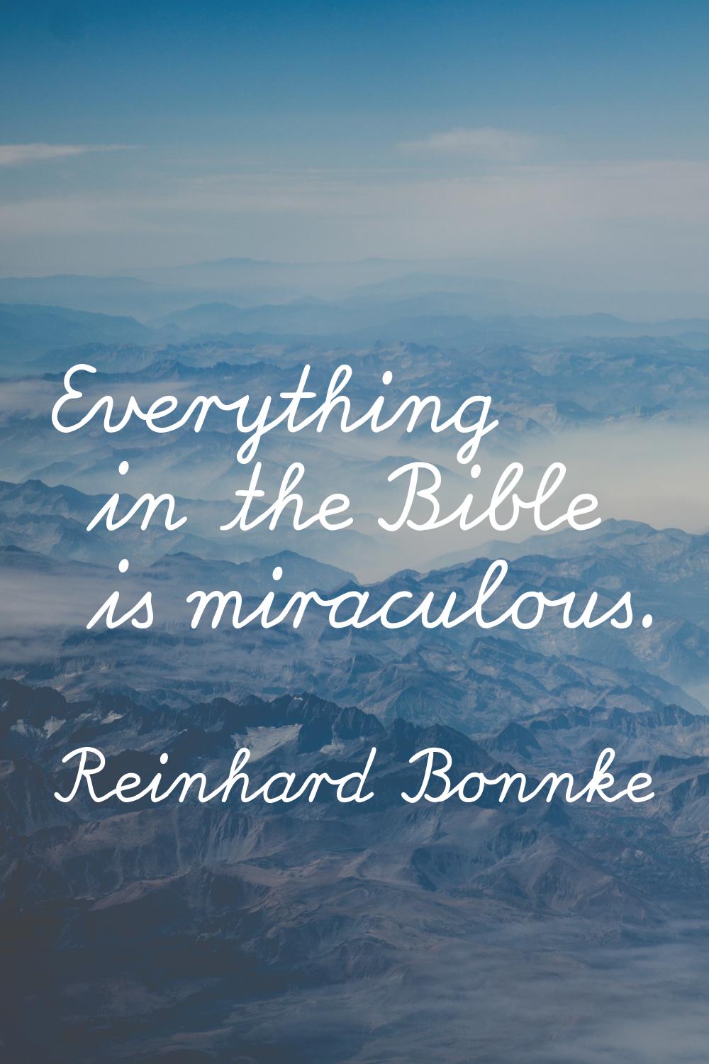 Everything in the Bible is miraculous.