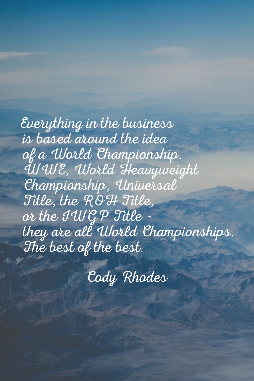 Everything in the business is based around the idea of a World Championship. WWE, World Heavyweight